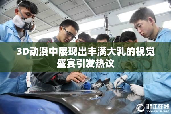 3D动漫中展现出丰满大乳的视觉盛宴引发热议