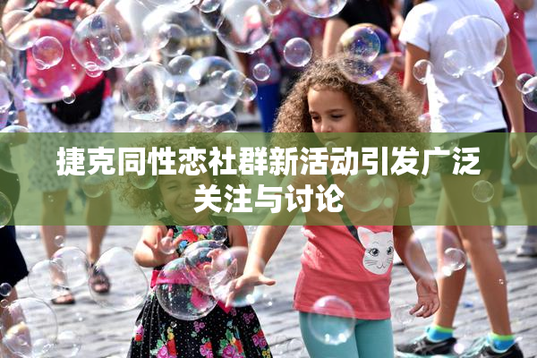 捷克同性恋社群新活动引发广泛关注与讨论