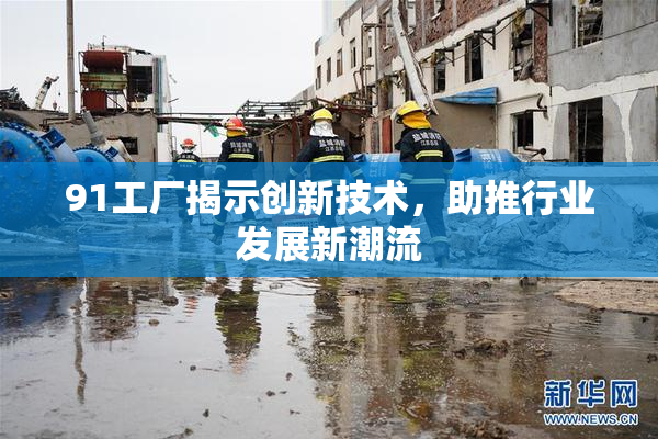 91工厂揭示创新技术，助推行业发展新潮流