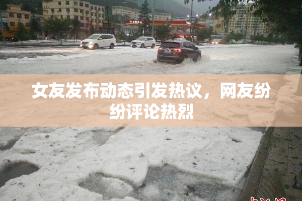 女友发布动态引发热议，网友纷纷评论热烈