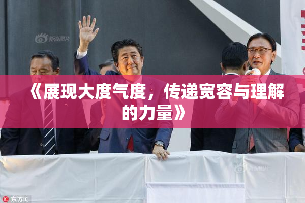 《展现大度气度，传递宽容与理解的力量》