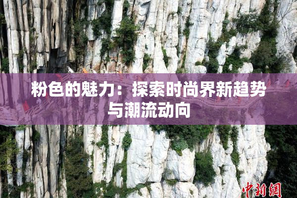 粉色的魅力：探索时尚界新趋势与潮流动向