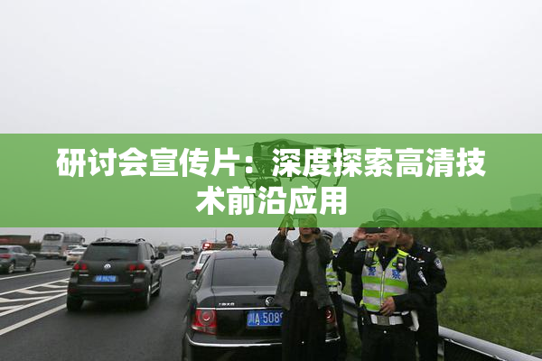 研讨会宣传片：深度探索高清技术前沿应用