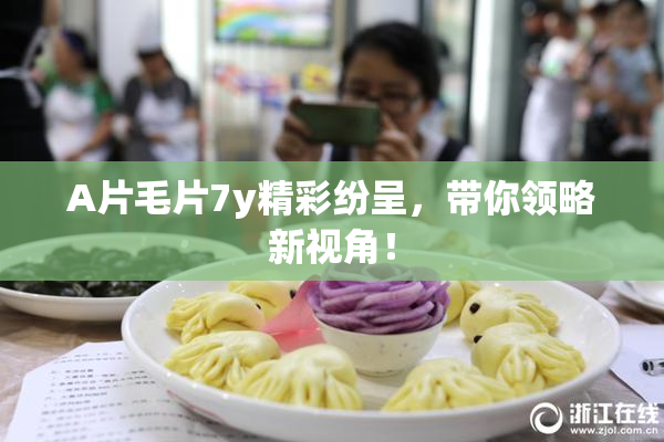 A片毛片7y精彩纷呈，带你领略新视角！
