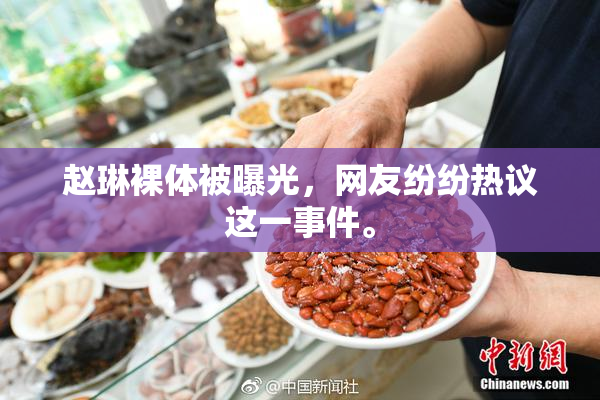 赵琳裸体被曝光，网友纷纷热议这一事件。
