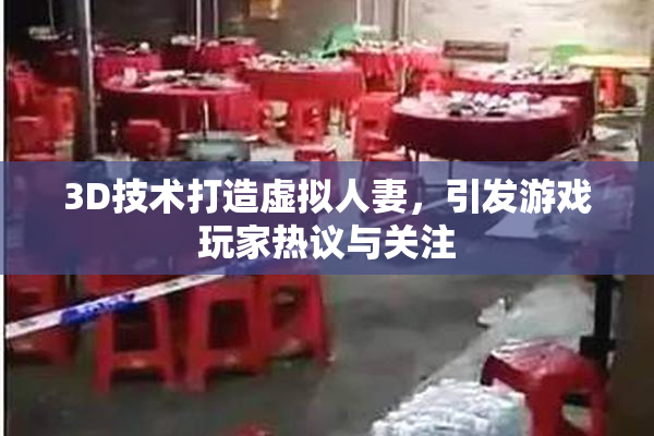 3D技术打造虚拟人妻，引发游戏玩家热议与关注