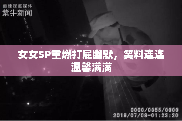 女女SP重燃打屁幽默，笑料连连温馨满满