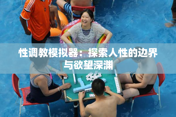 性调教模拟器：探索人性的边界与欲望深渊