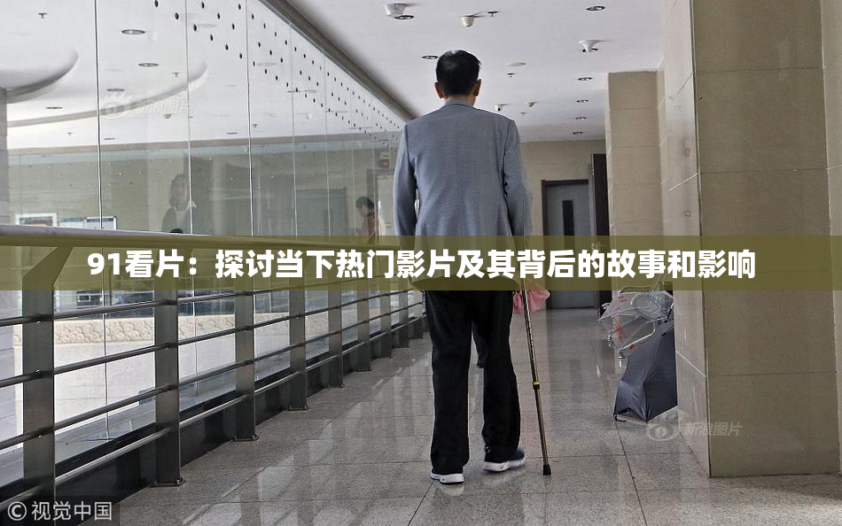 91看片：探讨当下热门影片及其背后的故事和影响