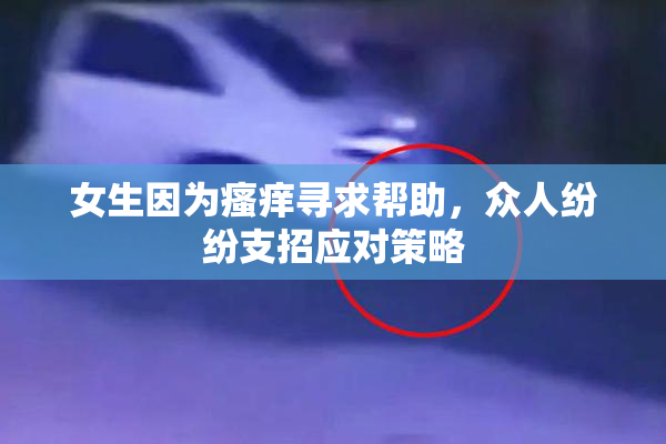 女生因为瘙痒寻求帮助，众人纷纷支招应对策略