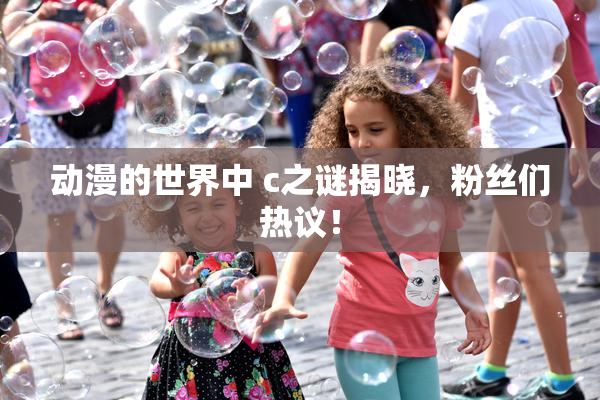 动漫的世界中 c之谜揭晓，粉丝们热议！