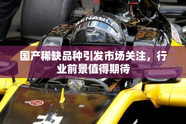 国产稀缺品种引发市场关注，行业前景值得期待
