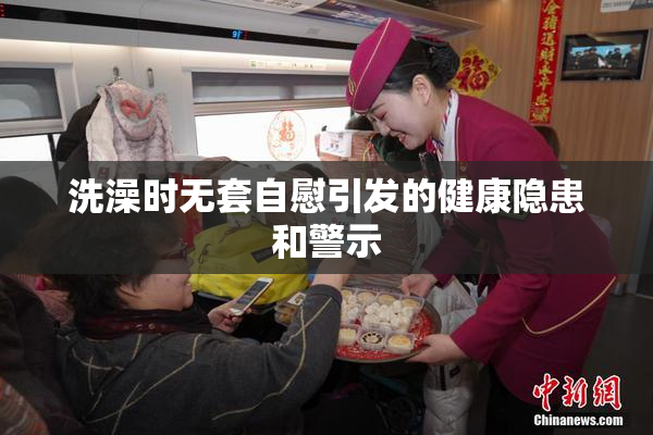 洗澡时无套自慰引发的健康隐患和警示