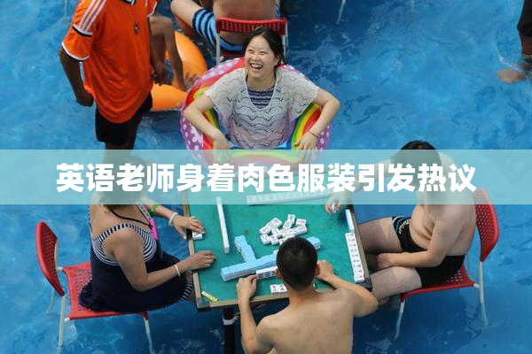 英语老师身着肉色服装引发热议