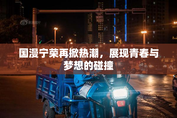 国漫宁荣再掀热潮，展现青春与梦想的碰撞