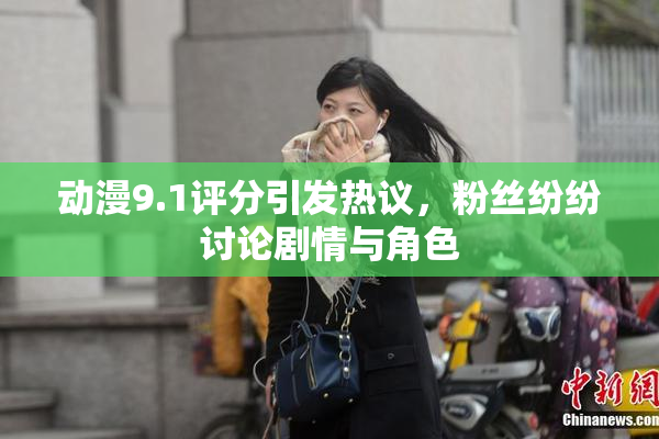 动漫9.1评分引发热议，粉丝纷纷讨论剧情与角色