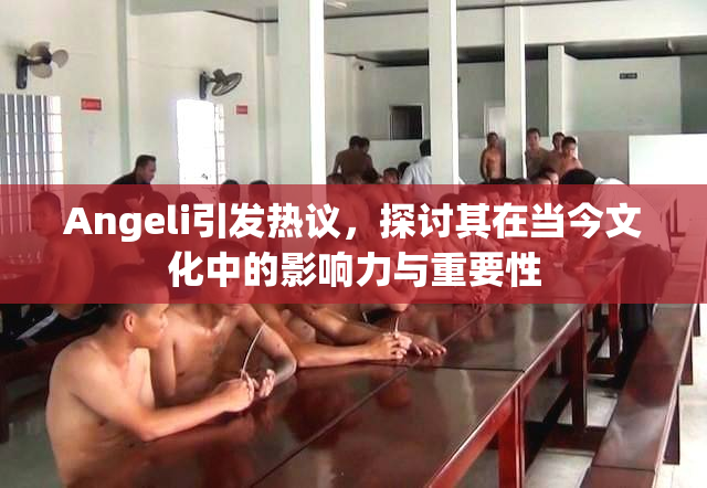 Angeli引发热议，探讨其在当今文化中的影响力与重要性