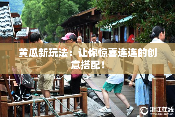黄瓜新玩法：让你惊喜连连的创意搭配！