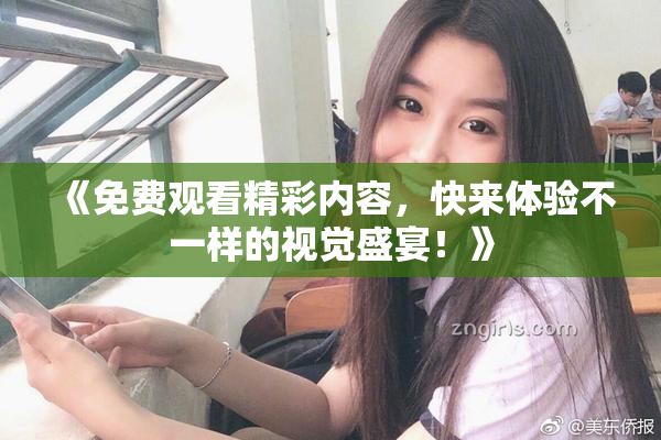 《免费观看精彩内容，快来体验不一样的视觉盛宴！》