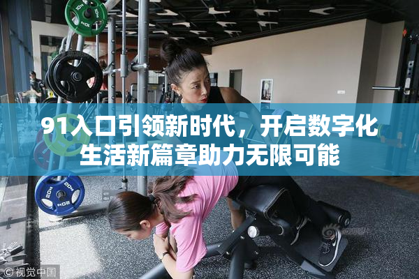 91入口引领新时代，开启数字化生活新篇章助力无限可能