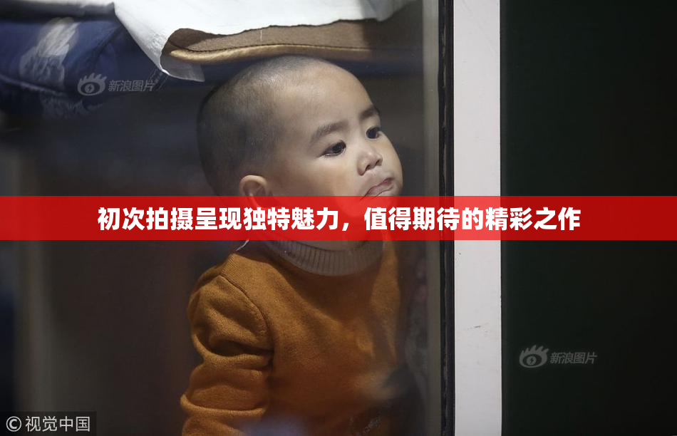 初次拍摄呈现独特魅力，值得期待的精彩之作