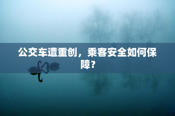 公交车遭重创，乘客安全如何保障？