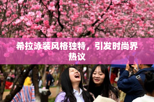 希拉泳装风格独特，引发时尚界热议