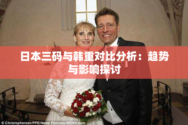 日本三码与韩重对比分析：趋势与影响探讨