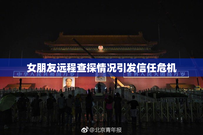 女朋友远程查探情况引发信任危机