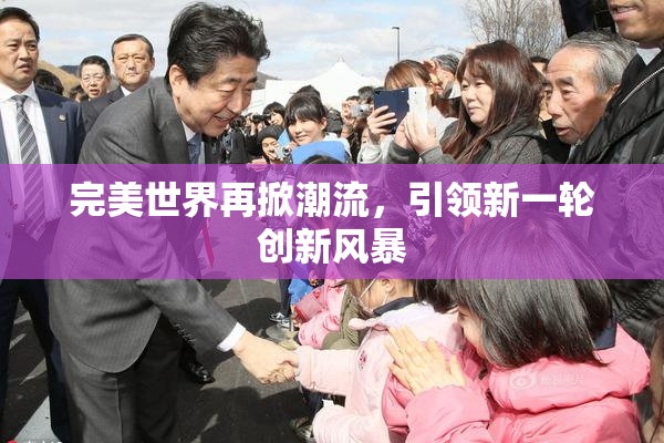 完美世界再掀潮流，引领新一轮创新风暴