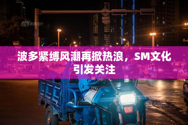 波多紧缚风潮再掀热浪，SM文化引发关注