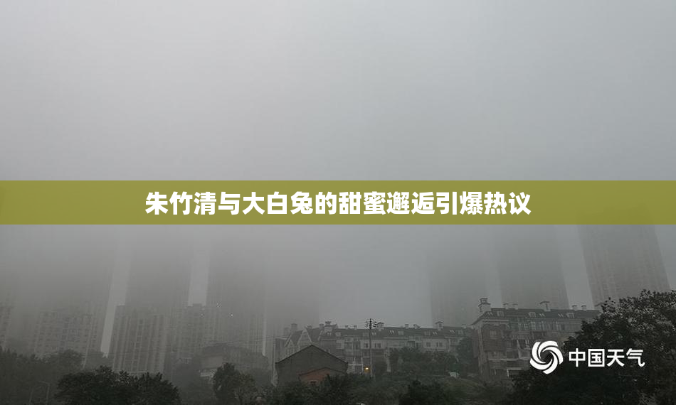 朱竹清与大白兔的甜蜜邂逅引爆热议