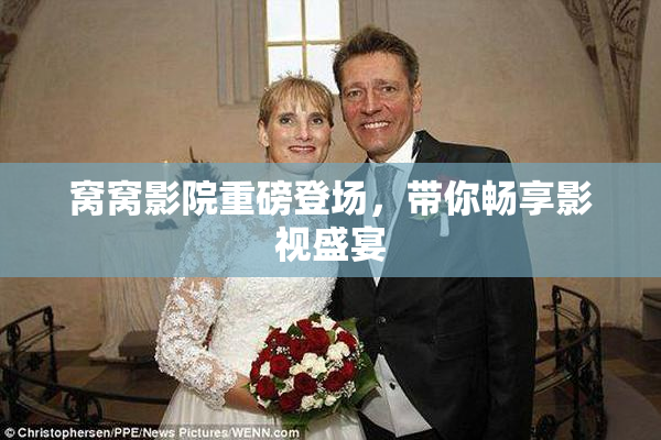 窝窝影院重磅登场，带你畅享影视盛宴