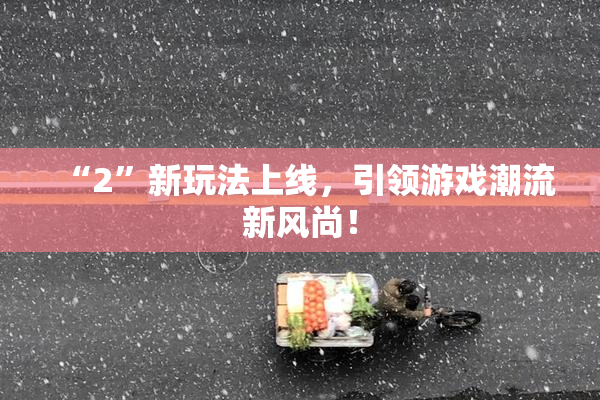 “2”新玩法上线，引领游戏潮流新风尚！