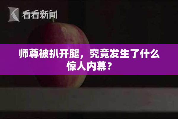 师尊被扒开腿，究竟发生了什么惊人内幕？