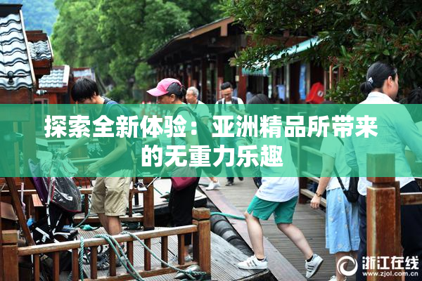 探索全新体验：亚洲精品所带来的无重力乐趣