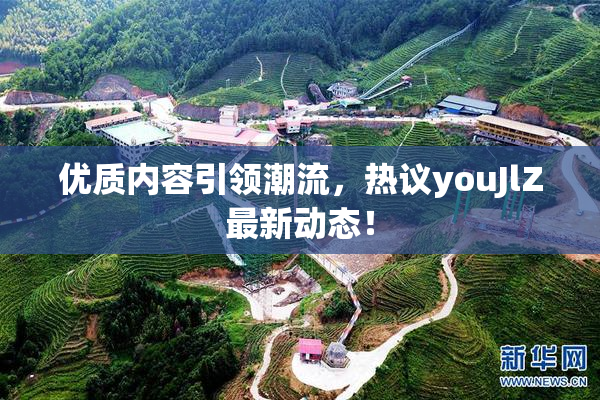 优质内容引领潮流，热议youJlZ最新动态！