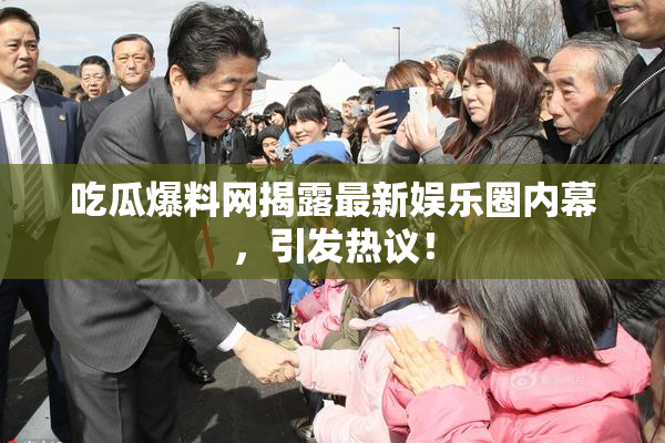 吃瓜爆料网揭露最新娱乐圈内幕，引发热议！