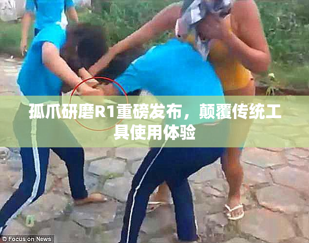 孤爪研磨R1重磅发布，颠覆传统工具使用体验