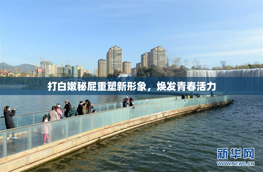 打白嫩秘屁重塑新形象，焕发青春活力