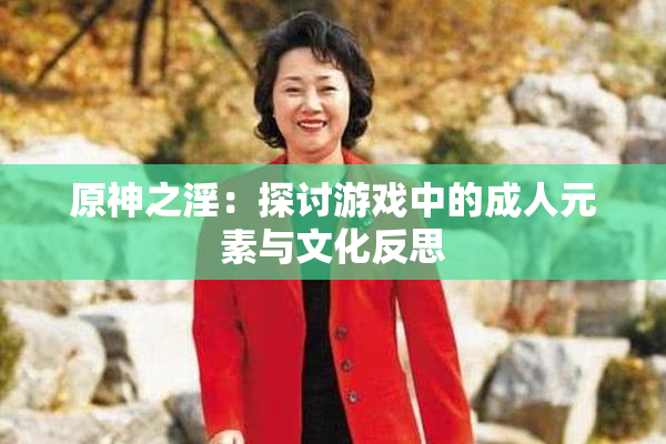 原神之淫：探讨游戏中的成人元素与文化反思