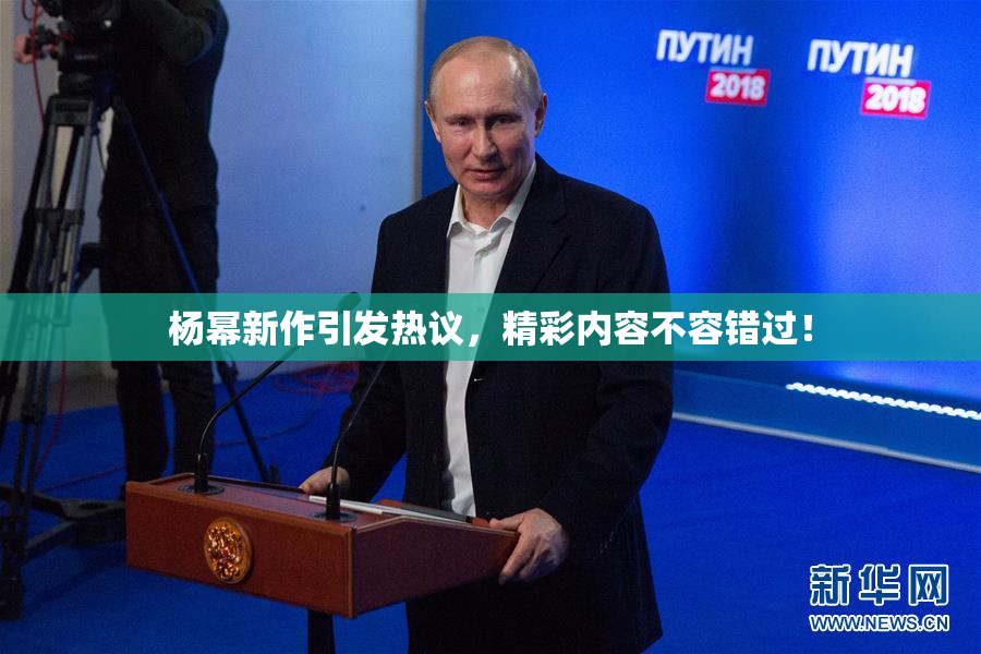 杨幂新作引发热议，精彩内容不容错过！