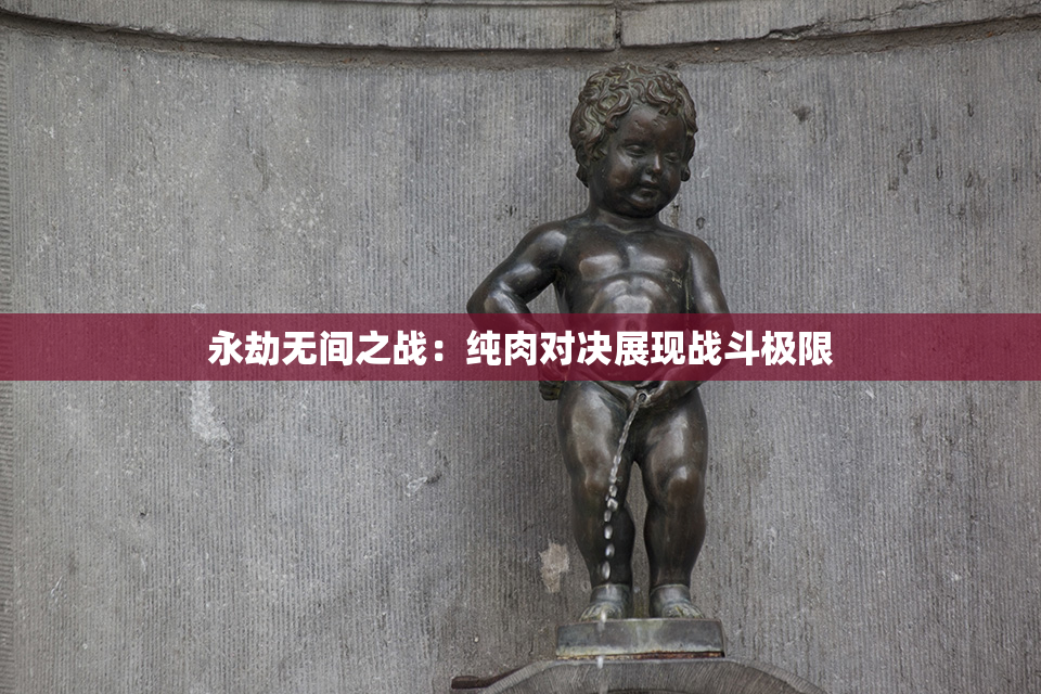 永劫无间之战：纯肉对决展现战斗极限
