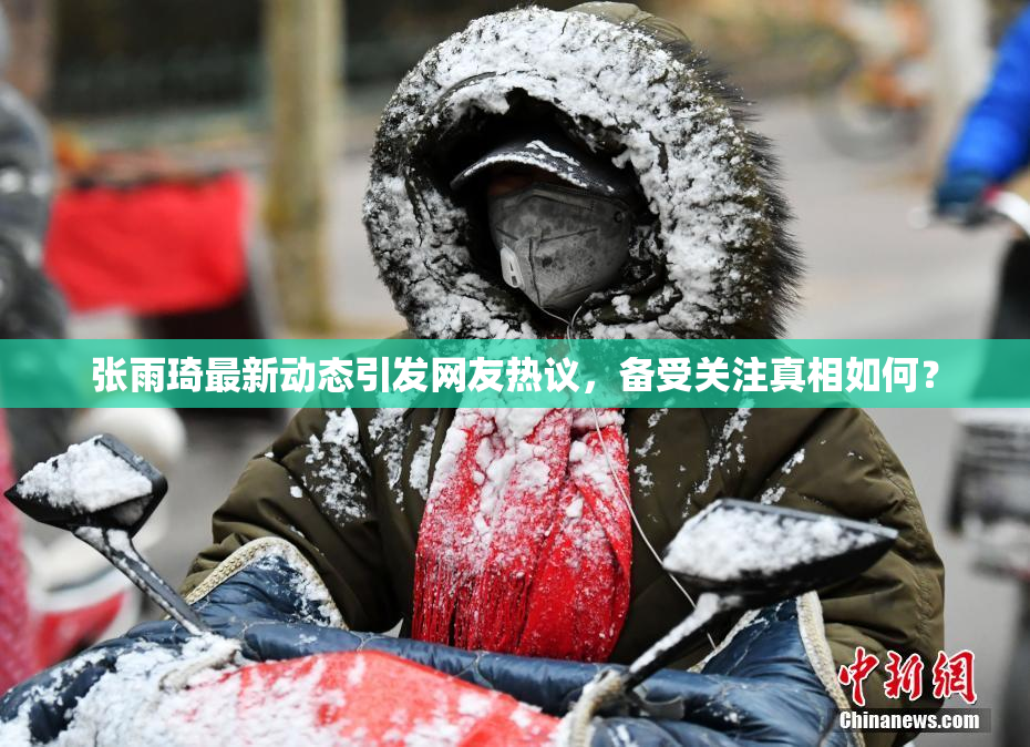 张雨琦最新动态引发网友热议，备受关注真相如何？