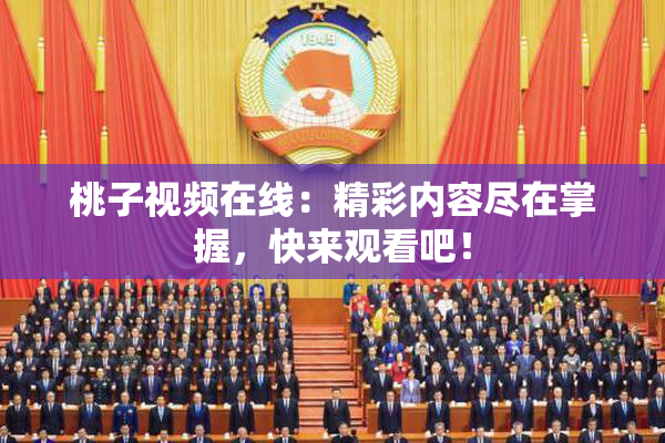 桃子视频在线：精彩内容尽在掌握，快来观看吧！