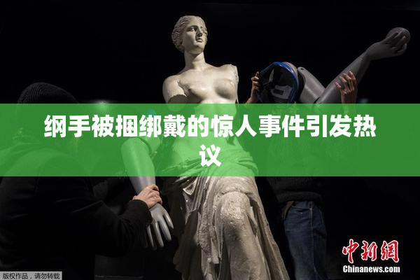 纲手被捆绑戴的惊人事件引发热议