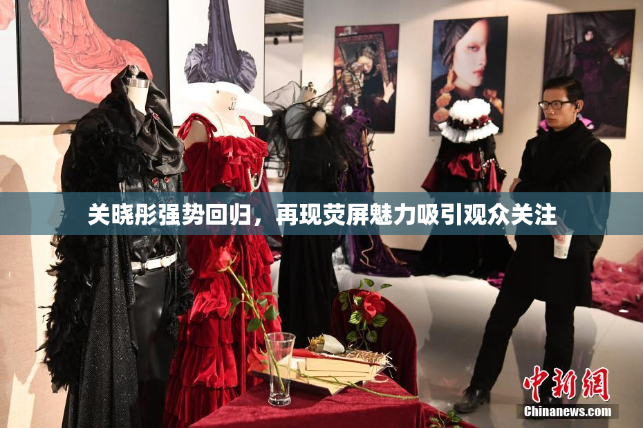 关晓彤强势回归，再现荧屏魅力吸引观众关注
