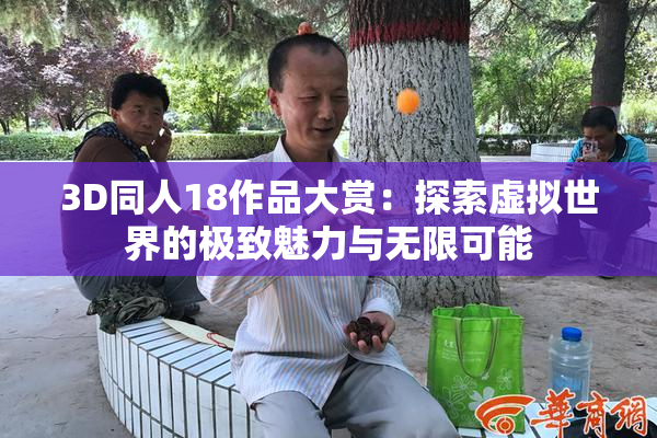 3D同人18作品大赏：探索虚拟世界的极致魅力与无限可能