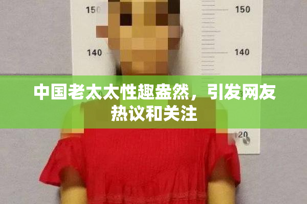中国老太太性趣盎然，引发网友热议和关注