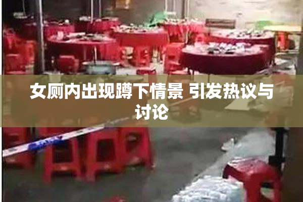 女厕内出现蹲下情景 引发热议与讨论